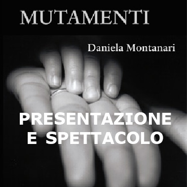 Mutamenti di Daniela Montanari: Presentazione e spettacolo!!